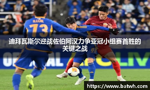 迪拜瓦斯尔迎战佐伯阿汉力争亚冠小组赛首胜的关键之战