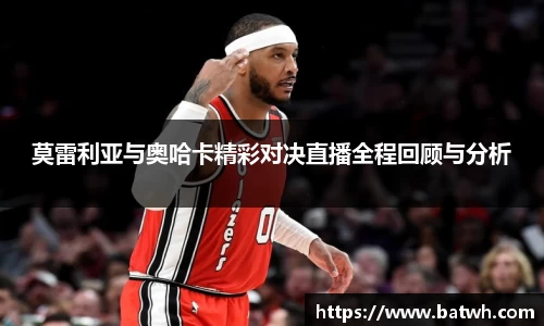 莫雷利亚与奥哈卡精彩对决直播全程回顾与分析