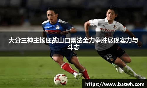 大分三神主场迎战山口雷法全力争胜展现实力与斗志